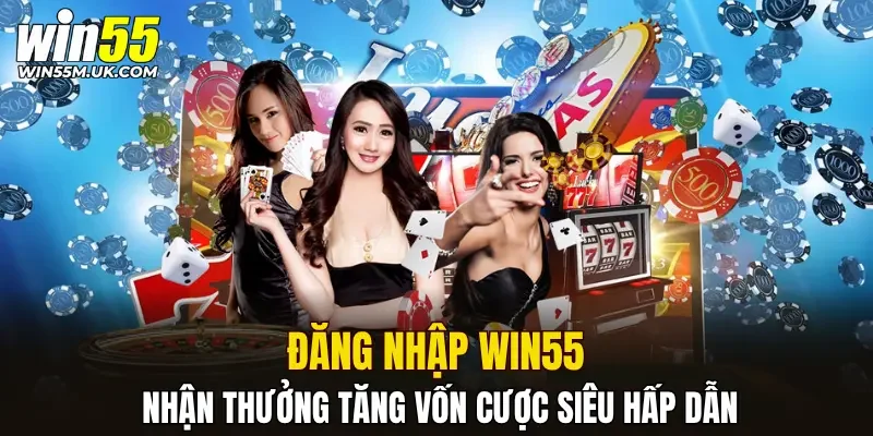 Đăng nhập WIN55 nhận thưởng tăng vốn cược siêu hấp dẫn