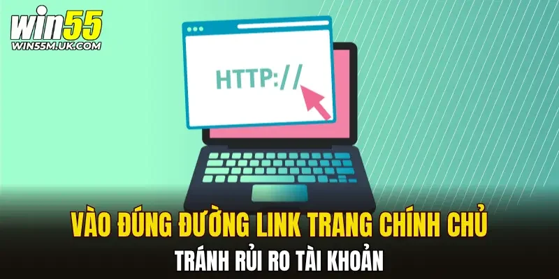 Vào đúng đường link của trang chính chủ tránh rủi ro tài khoản